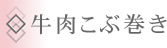 ◇牛肉こぶ巻き