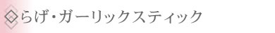 ◇らげ･ガーリックスティック