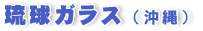 琉球ガラス　（沖縄）