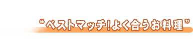 ベストマッチ！よく合うお料理