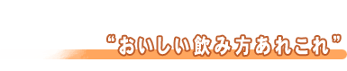 おいしい飲み方あれこれ