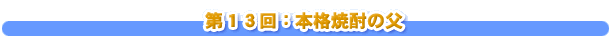 第１３回：本格焼酎の父