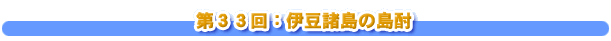 ３３回：伊豆諸島の島酎