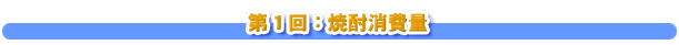第１回：焼酎消費量