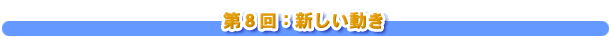 第８回：新しい動き