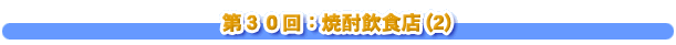 第３０回：焼酎飲食店(2)