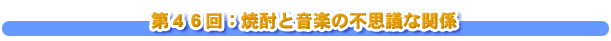 第４６回：焼酎と音楽の不思議な関係