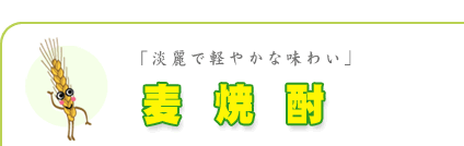 麦焼酎　- 淡麗で軽やかな味わい - 