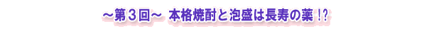 ～第３回～ 本格焼酎と泡盛は長寿の薬!?
