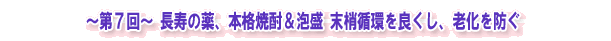 ~第7回~ 長寿の薬、本格焼酎&泡盛 末梢循環を良くし、老化を防ぐ