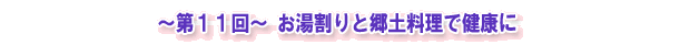 ~第11回~ お湯割りと郷土料理で健康に