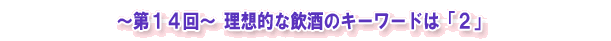 ~第14回~ 理想的な飲酒のキーワードは「2」