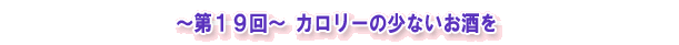 ~第19回~ カロリーの少ないお酒を