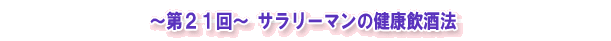 ~第21回~ サラリーマンの健康飲酒法