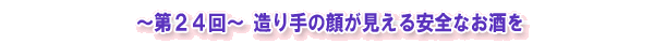 ~第24回~ 造り手の顔が見える安全なお酒を