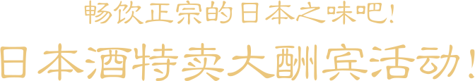畅饮正宗的日本之味吧！ 日本酒特卖大酬宾活动！