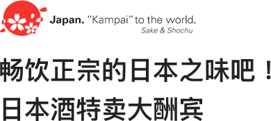 Japan Kampai to the world. Sake and Shochu 畅饮正宗的日本之味吧！日本酒特卖大酬宾