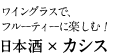 ワイングラスで、フルーティーに楽しむ！日本酒×カシス