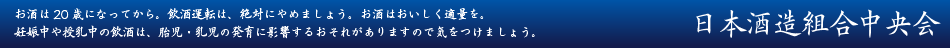 お酒は20歳になってから。飲酒運転は、絶対にやめましょう。お酒はおいしく適量を。妊娠中や授乳中の飲酒は、胎児・乳児の発育に影響するおそれがありますので気をつけましょう。
日本酒造組合中央会