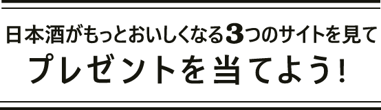 日本酒がもっとおいしくなる3つのサイトを見てプレゼントを当てよう!