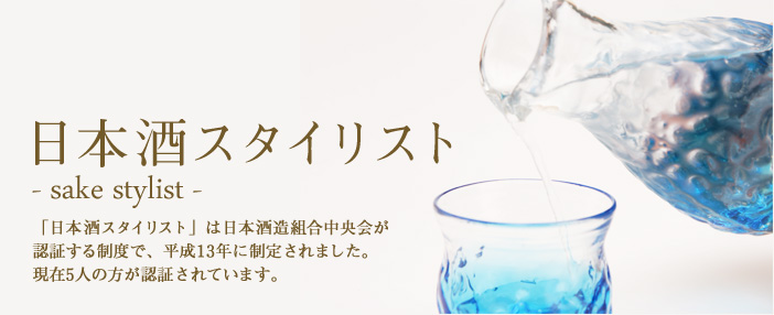 日本酒スタイリスト- sake stylist - 「日本酒スタイリスト」は日本酒造組合中央会が認証する制度で、平成13年に制定されました。現在5人の方が認証されています。