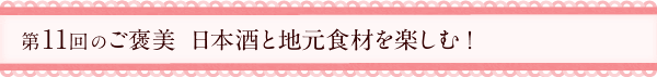 第11回のご褒美　日本酒と地元食材を楽しむ！