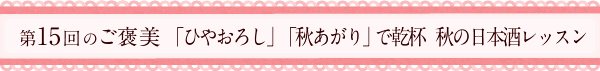 第15回のご褒美　「ひやおろし」「秋あがり」で乾杯　秋の日本酒レッスン