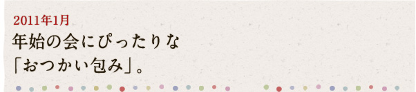 2011年1月 年始の会にぴったりな「おつかい包み」。