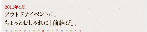 2011年4月 アウトドアイベントに、ちょっとおしゃれに「前結び」。