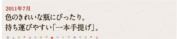 2011年7月 色のきれいな瓶にぴったり。持ち運びやすい「一本手提げ」。