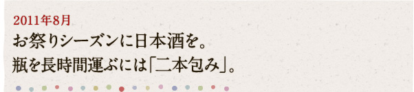 2011年8月 お祭りシーズンに日本酒を。瓶を長時間運ぶには「二本包み」。